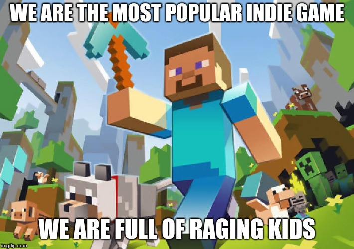 Minecraft  |  WE ARE THE MOST POPULAR INDIE GAME; WE ARE FULL OF RAGING KIDS | image tagged in minecraft | made w/ Imgflip meme maker