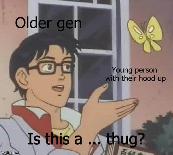 Is This A Pigeon Meme | Older gen; Young person with their hood up; Is this a ... thug? | image tagged in memes,is this a pigeon | made w/ Imgflip meme maker