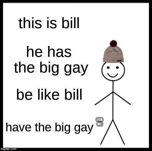 Be Like Bill | this is bill; he has the big gay; be like bill; have the big gay; (FOR ME) | image tagged in memes,be like bill | made w/ Imgflip meme maker