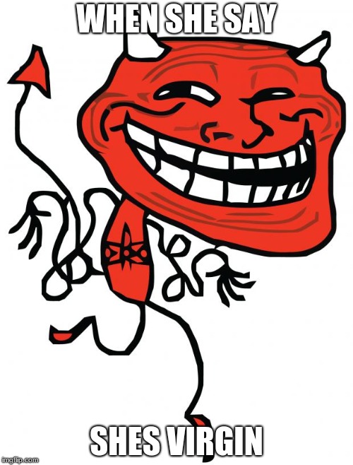 Troll Devil | WHEN SHE SAY; SHES VIRGIN | image tagged in troll devil | made w/ Imgflip meme maker