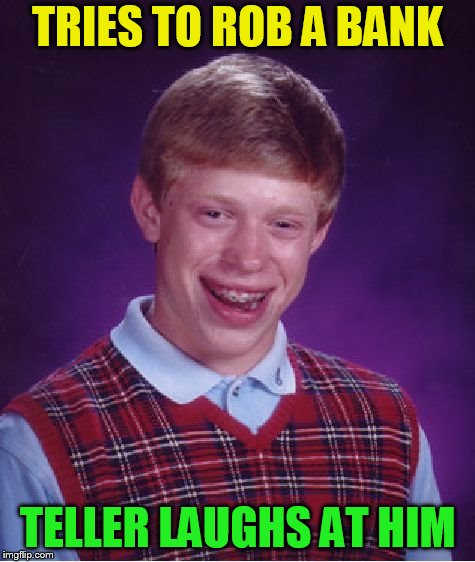 Bad Luck Brian Meme | TRIES TO ROB A BANK TELLER LAUGHS AT HIM | image tagged in memes,bad luck brian | made w/ Imgflip meme maker