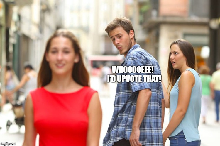Distracted Boyfriend Meme | WHOOOOEEE!  I'D UPVOTE THAT! | image tagged in memes,distracted boyfriend,funny,funny memes | made w/ Imgflip meme maker