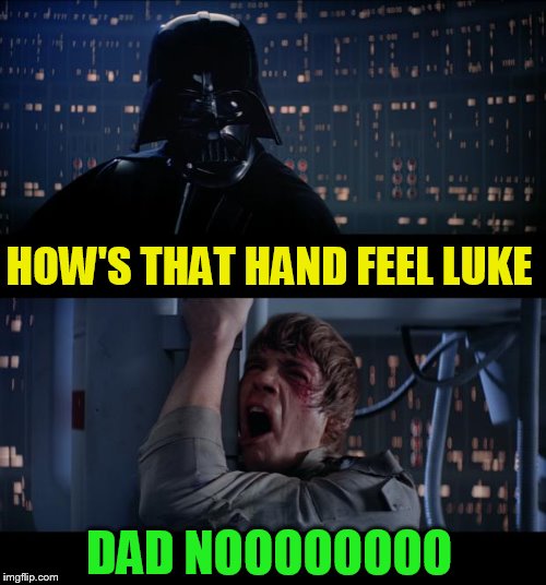 Star Wars No Meme | HOW'S THAT HAND FEEL LUKE DAD NOOOOOOOO | image tagged in memes,star wars no | made w/ Imgflip meme maker