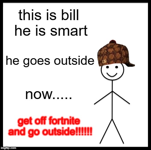 Be Like Bill | this is bill he is smart; he goes outside; now..... get off fortnite and go outside!!!!!! | image tagged in memes,be like bill,scumbag | made w/ Imgflip meme maker