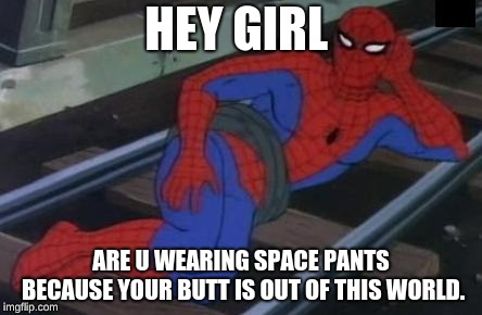 Sexy Railroad Spiderman Meme | HEY GIRL; ARE U WEARING SPACE PANTS BECAUSE YOUR BUTT IS OUT OF THIS WORLD. | image tagged in memes,sexy railroad spiderman,spiderman | made w/ Imgflip meme maker