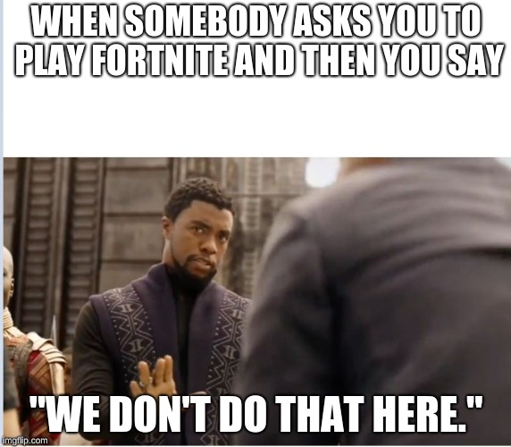 We don't do that here | WHEN SOMEBODY ASKS YOU TO PLAY FORTNITE AND THEN YOU SAY; "WE DON'T DO THAT HERE." | image tagged in we don't do that here | made w/ Imgflip meme maker