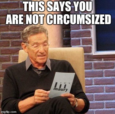 Maury Lie Detector | THIS SAYS YOU ARE NOT CIRCUMCISED | image tagged in memes,maury lie detector | made w/ Imgflip meme maker