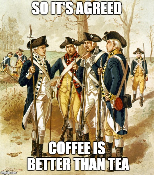 Revolutionary war  | SO IT'S AGREED COFFEE IS BETTER THAN TEA | image tagged in revolutionary war | made w/ Imgflip meme maker