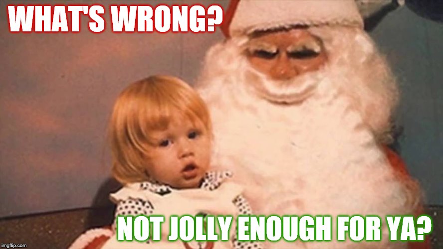 WHAT'S WRONG? NOT JOLLY ENOUGH FOR YA? | made w/ Imgflip meme maker