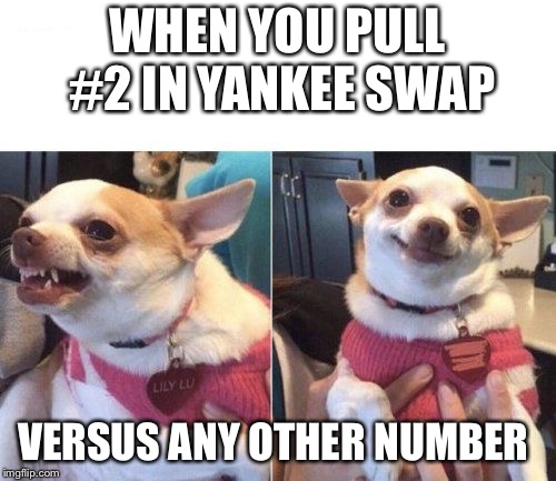 angry chihuahua happy chihuahua | WHEN YOU PULL #2 IN YANKEE SWAP; VERSUS ANY OTHER NUMBER | image tagged in angry chihuahua happy chihuahua | made w/ Imgflip meme maker