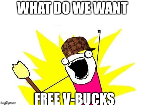 X All The Y Meme | WHAT DO WE WANT; FREE V-BUCKS | image tagged in memes,x all the y,scumbag | made w/ Imgflip meme maker