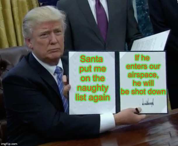 Trump Bill Signing | If he enters our airspace, he will be shot down; Santa put me on the naughty list again | image tagged in memes,trump bill signing,santa claus,naughty list,political | made w/ Imgflip meme maker