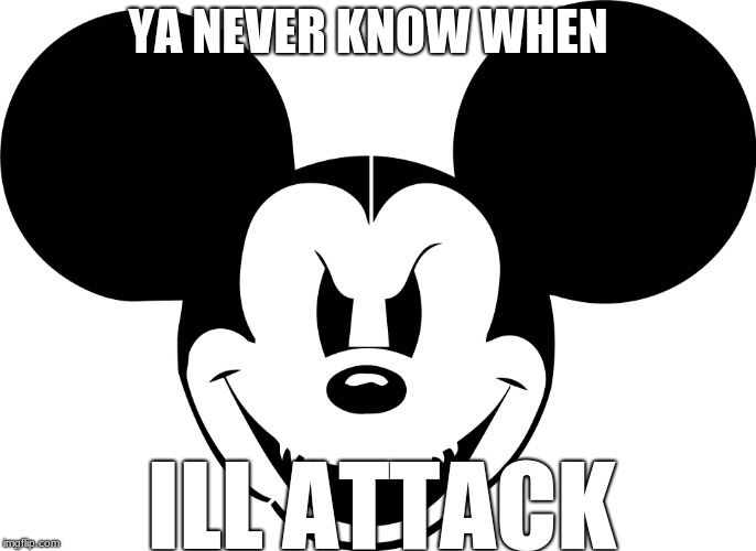 evil mickey | YA NEVER KNOW WHEN; ILL ATTACK | image tagged in evil mickey | made w/ Imgflip meme maker