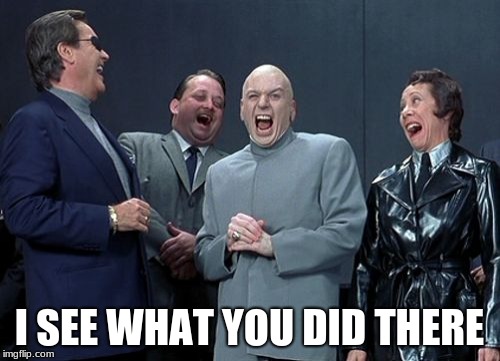 Laughing Villains Meme | I SEE WHAT YOU DID THERE | image tagged in memes,laughing villains | made w/ Imgflip meme maker