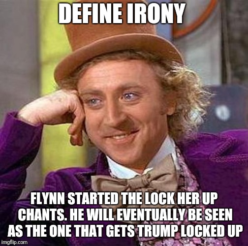 Creepy Condescending Wonka Meme | DEFINE IRONY; FLYNN STARTED THE LOCK HER UP CHANTS. HE WILL EVENTUALLY BE SEEN AS THE ONE THAT GETS TRUMP LOCKED UP | image tagged in memes,creepy condescending wonka | made w/ Imgflip meme maker
