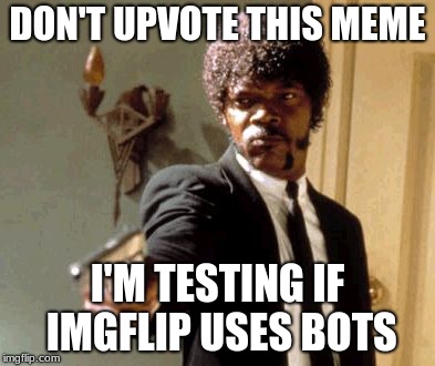 Say That Again I Dare You | DON'T UPVOTE THIS MEME; I'M TESTING IF IMGFLIP USES BOTS | image tagged in memes,say that again i dare you | made w/ Imgflip meme maker