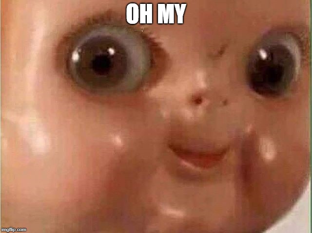 Creepy doll | OH MY | image tagged in creepy doll | made w/ Imgflip meme maker
