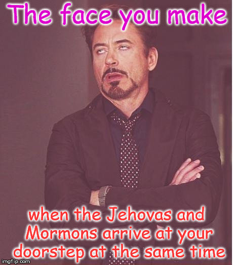 Face You Make Robert Downey Jr | The face you make; when the Jehovas and Mormons arrive at your doorstep at the same time | image tagged in memes,face you make robert downey jr | made w/ Imgflip meme maker