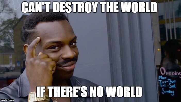 Roll Safe Think About It | CAN'T DESTROY THE WORLD; IF THERE'S NO WORLD | image tagged in memes,roll safe think about it | made w/ Imgflip meme maker
