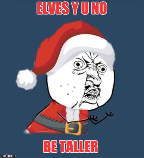 Y U No Santa | ELVES Y U NO; BE TALLER | image tagged in memes,funny,santa claus,elves,christmas,44colt | made w/ Imgflip meme maker