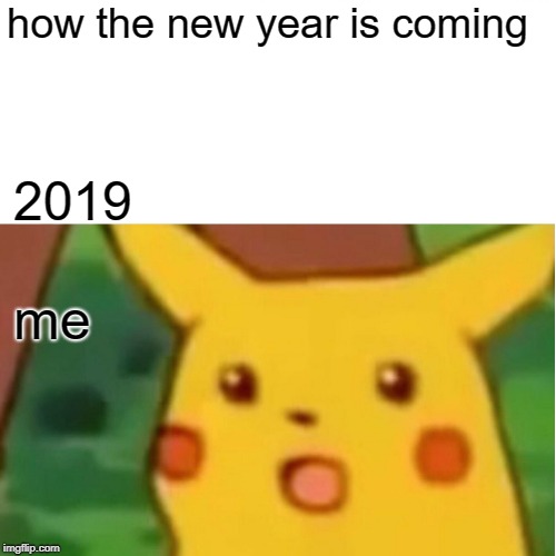 Surprised Pikachu Meme | how the new year is coming; 2019; me | image tagged in memes,surprised pikachu | made w/ Imgflip meme maker