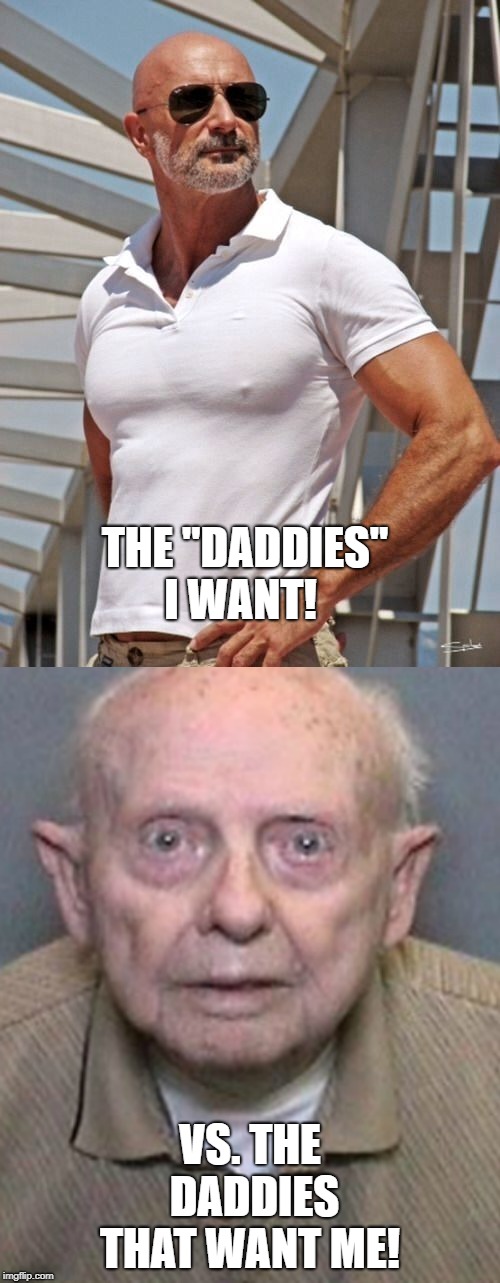 THE "DADDIES" I WANT! VS. THE DADDIES THAT WANT ME! | made w/ Imgflip meme maker
