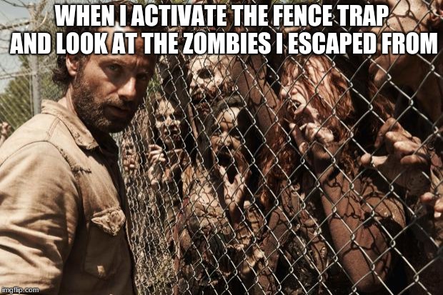 zombies | WHEN I ACTIVATE THE FENCE TRAP AND LOOK AT THE ZOMBIES I ESCAPED FROM | image tagged in zombies | made w/ Imgflip meme maker