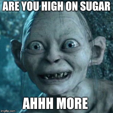 Gollum Meme | ARE YOU HIGH ON SUGAR; AHHH MORE | image tagged in memes,gollum | made w/ Imgflip meme maker
