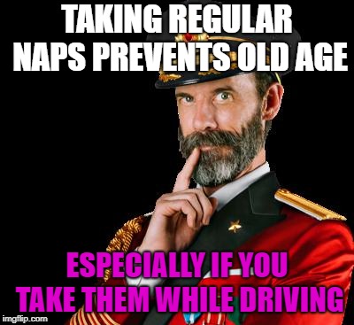 Thanks Captain Obvious | TAKING REGULAR NAPS PREVENTS OLD AGE; ESPECIALLY IF YOU TAKE THEM WHILE DRIVING | image tagged in captain obvious,funny memes,jokes,sarcasm,hilarious | made w/ Imgflip meme maker