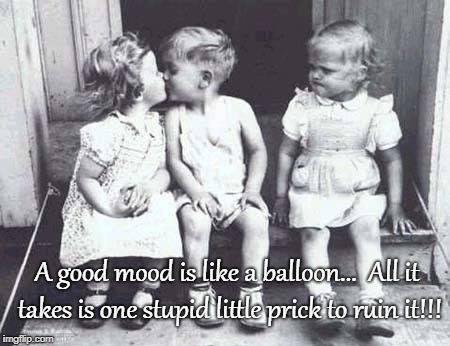 An Analogy...  | A good mood is like a balloon...  All it takes is one stupid little prick to ruin it!!! | image tagged in good mood,balloon,little,ruin,stupid | made w/ Imgflip meme maker