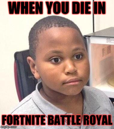 Minor Mistake Marvin | WHEN YOU DIE IN; FORTNITE BATTLE ROYAL | image tagged in memes,minor mistake marvin | made w/ Imgflip meme maker
