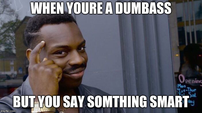 Roll Safe Think About It Meme | WHEN YOURE A DUMBASS; BUT YOU SAY SOMTHING SMART | image tagged in memes,roll safe think about it | made w/ Imgflip meme maker