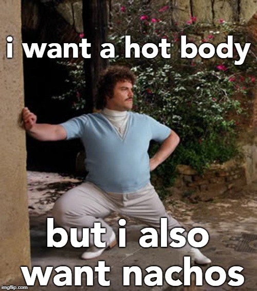 Nacho Libre Stretch | i want a hot body; but i also want nachos | image tagged in nacho libre stretch | made w/ Imgflip meme maker