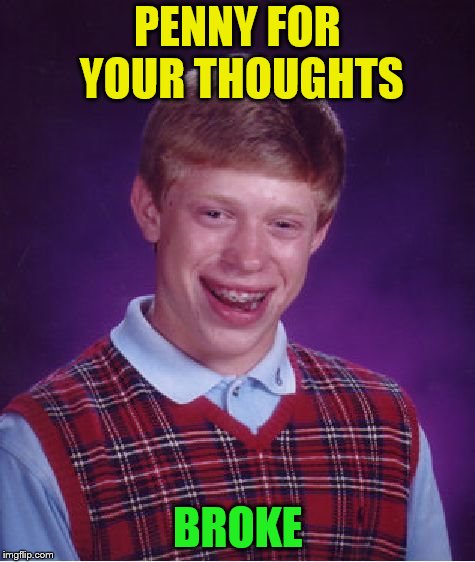 Bad Luck Brian Meme | PENNY FOR YOUR THOUGHTS BROKE | image tagged in memes,bad luck brian | made w/ Imgflip meme maker