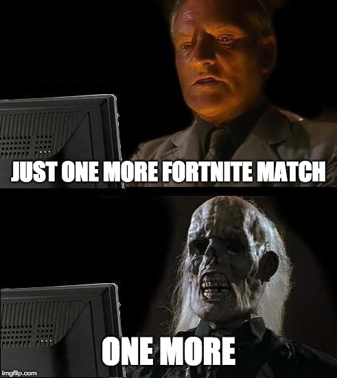 I'll Just Wait Here | JUST ONE MORE FORTNITE MATCH; ONE MORE | image tagged in memes,ill just wait here | made w/ Imgflip meme maker