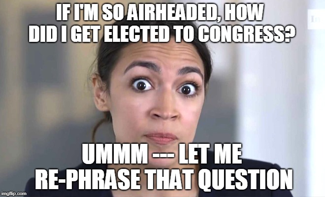 Fumble Recovery | IF I'M SO AIRHEADED, HOW DID I GET ELECTED TO CONGRESS? UMMM --- LET ME RE-PHRASE THAT QUESTION | image tagged in alexandria ocasio-cortez | made w/ Imgflip meme maker