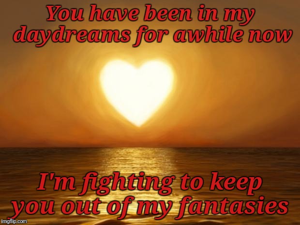 Love | You have been in my daydreams for awhile now; I'm fighting to keep you out of my fantasies | image tagged in love | made w/ Imgflip meme maker