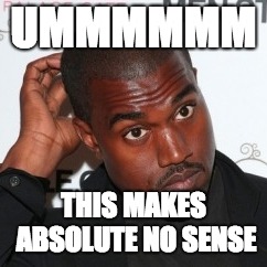 Kanye Head Scratch | UMMMMMM THIS MAKES ABSOLUTE NO SENSE | image tagged in kanye head scratch | made w/ Imgflip meme maker