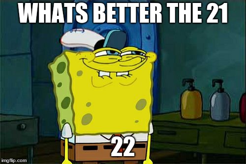 Don't You Squidward Meme | WHATS BETTER THE 21; 22 | image tagged in memes,dont you squidward | made w/ Imgflip meme maker