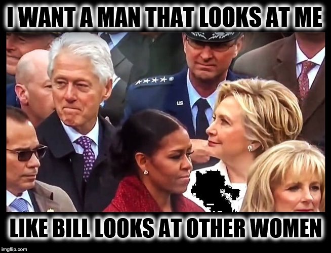 I WANT A MAN THAT LOOKS AT ME; LIKE BILL LOOKS AT OTHER WOMEN | image tagged in bill clinton - sexual relations,inappropriate bill clinton,bill and hillary clinton,crooked hillary | made w/ Imgflip meme maker
