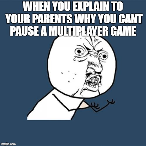 Y U No Meme | WHEN YOU EXPLAIN TO YOUR PARENTS WHY YOU CANT PAUSE A MULTIPLAYER GAME | image tagged in memes,y u no | made w/ Imgflip meme maker