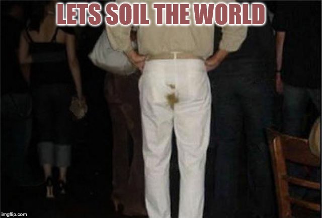 Poop Pants | LETS SOIL THE WORLD | image tagged in poop pants | made w/ Imgflip meme maker