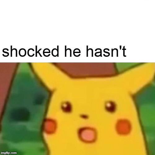 Surprised Pikachu Meme | shocked he hasn't | image tagged in memes,surprised pikachu | made w/ Imgflip meme maker