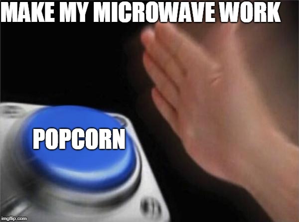 Blank Nut Button | MAKE MY MICROWAVE WORK; POPCORN | image tagged in memes,blank nut button | made w/ Imgflip meme maker