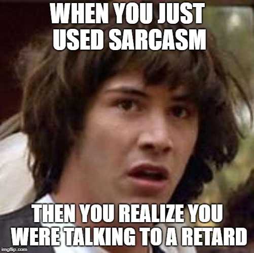 Conspiracy Keanu Meme | WHEN YOU JUST USED SARCASM; THEN YOU REALIZE YOU WERE TALKING TO A RETARD | image tagged in memes,conspiracy keanu | made w/ Imgflip meme maker