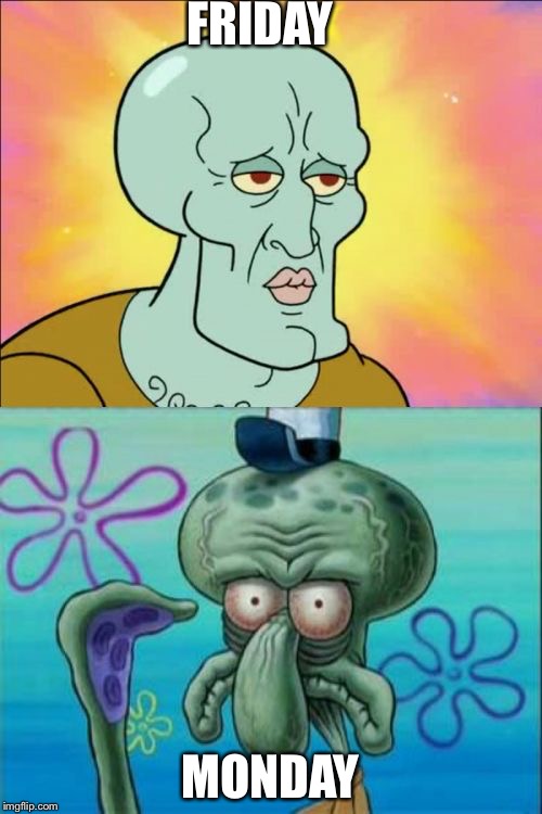 Squidward Meme | FRIDAY; MONDAY | image tagged in memes,squidward | made w/ Imgflip meme maker
