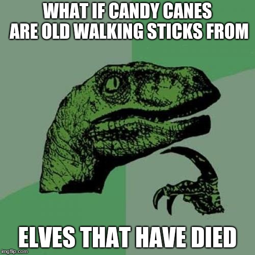 Philosoraptor | WHAT IF CANDY CANES ARE OLD WALKING STICKS FROM; ELVES THAT HAVE DIED | image tagged in memes,philosoraptor | made w/ Imgflip meme maker