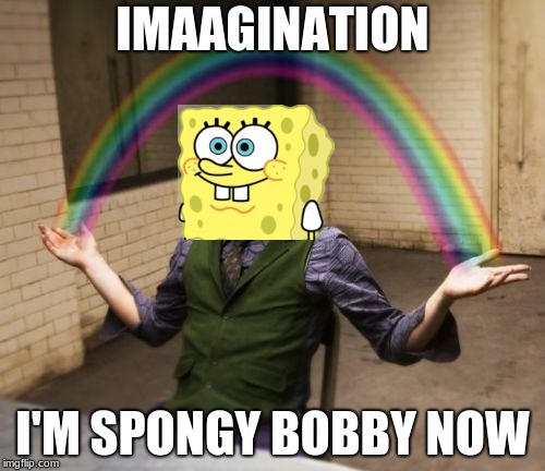 Spongy Bobby Joker | IMAAGINATION; I'M SPONGY BOBBY NOW | image tagged in memes,joker rainbow hands | made w/ Imgflip meme maker