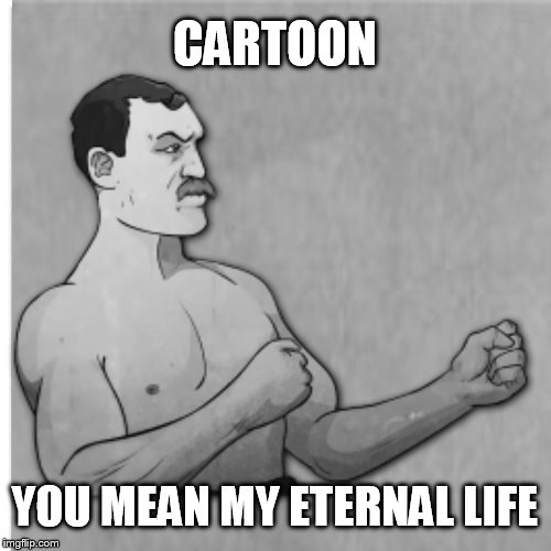 CARTOON YOU MEAN MY ETERNAL LIFE | made w/ Imgflip meme maker