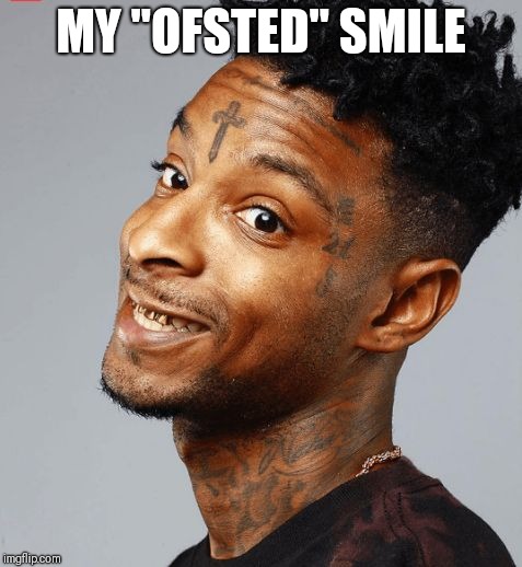 21 savage | MY "OFSTED" SMILE | image tagged in 21 savage | made w/ Imgflip meme maker